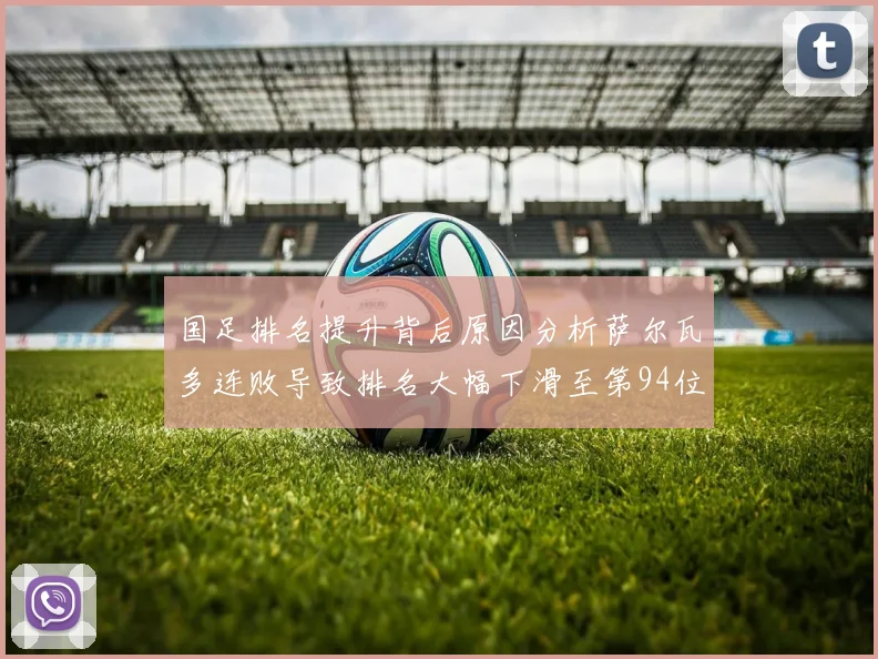 国足排名提升背后原因分析萨尔瓦多连败导致排名大幅下滑至第94位