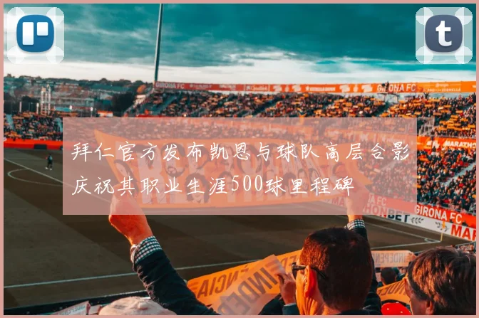 拜仁官方发布凯恩与球队高层合影庆祝其职业生涯500球里程碑