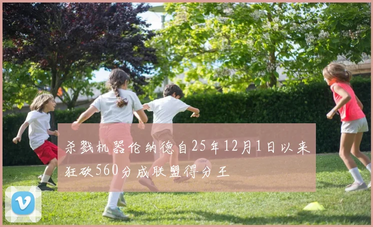 杀戮机器伦纳德自25年12月1日以来狂砍560分成联盟得分王