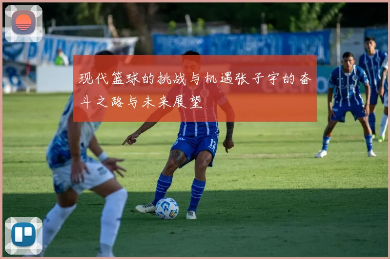 现代篮球的挑战与机遇张子宇的奋斗之路与未来展望