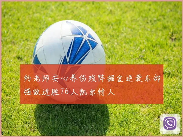 约老师安心养伤残阵掘金逆袭东部强敌连胜76人凯尔特人