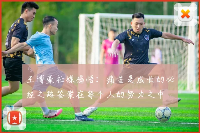 王博豪社媒感悟：痛苦是成长的必经之路答案在每个人的努力之中
