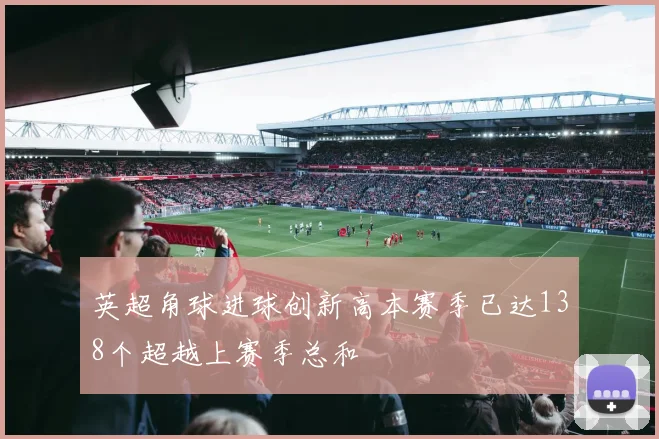 英超角球进球创新高本赛季已达138个超越上赛季总和