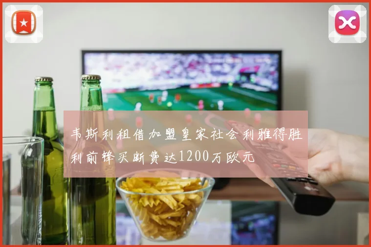 韦斯利租借加盟皇家社会利雅得胜利前锋买断费达1200万欧元