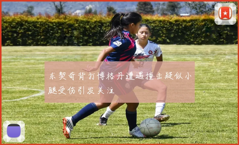 东契奇背打博格丹遭遇撞击疑似小腿受伤引发关注