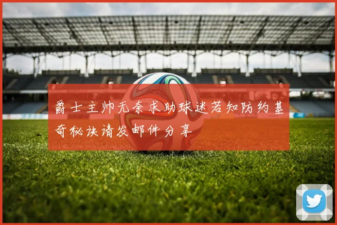 爵士主帅无奈求助球迷若知防约基奇秘诀请发邮件分享