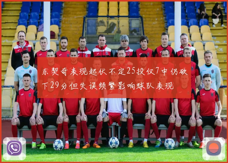 东契奇表现起伏不定25投仅7中仍砍下29分但失误频繁影响球队表现