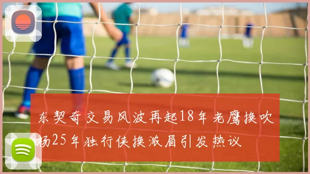 东契奇交易风波再起18年老鹰换吹杨25年独行侠换浓眉引发热议