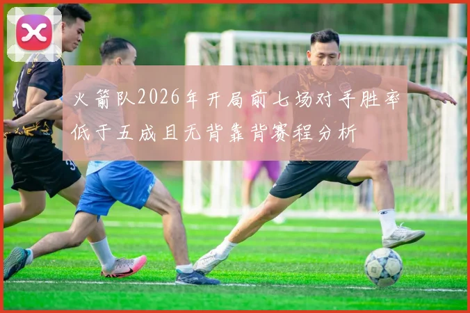 火箭队2026年开局前七场对手胜率低于五成且无背靠背赛程分析