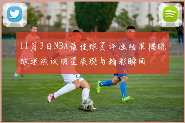 11月3日NBA最佳球员评选结果揭晓球迷热议明星表现与精彩瞬间