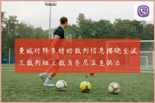 曼城对阵多特的裁判信息揭晓全波兰裁判组主裁马齐尼亚克执法