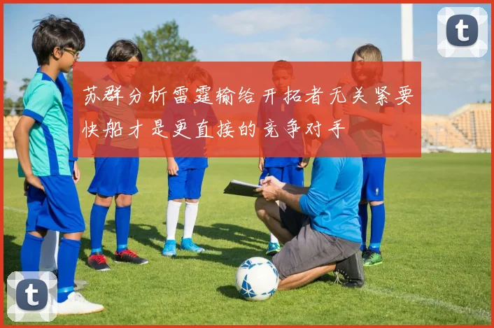 苏群分析雷霆输给开拓者无关紧要快船才是更直接的竞争对手
