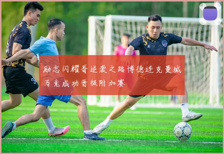 励志闪耀哥逆袭之路博德连克曼城马竞成功晋级附加赛