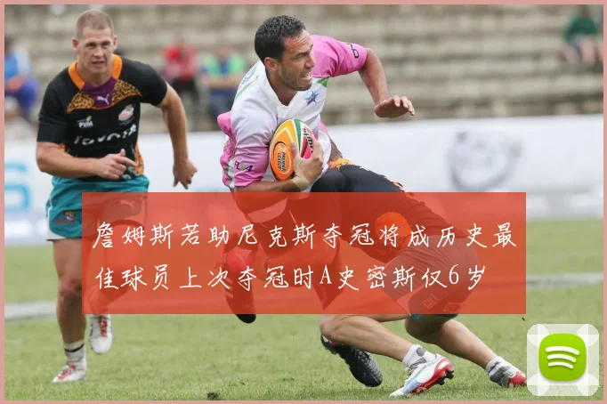 詹姆斯若助尼克斯夺冠将成历史最佳球员上次夺冠时A史密斯仅6岁