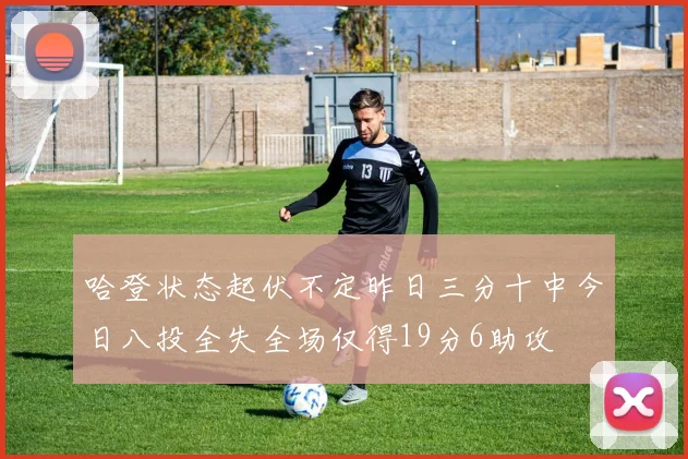 哈登状态起伏不定昨日三分十中今日八投全失全场仅得19分6助攻